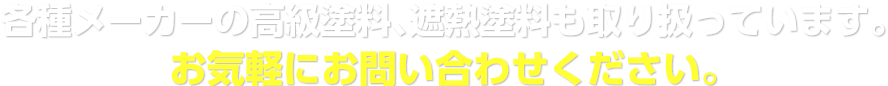 各種メーカーの高級塗料、遮熱塗料も取り扱っています。お気軽にお問い合わせください。