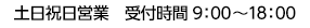 土日祝日営業　受付時間9：00～18：00